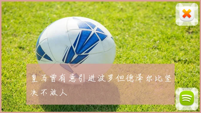 皇马曾有意引进波罗但德泽尔比坚决不放人