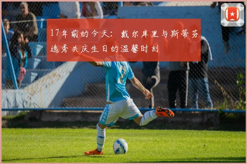 17年前的今天：戴尔库里与斯蒂芬选秀共庆生日的温馨时刻