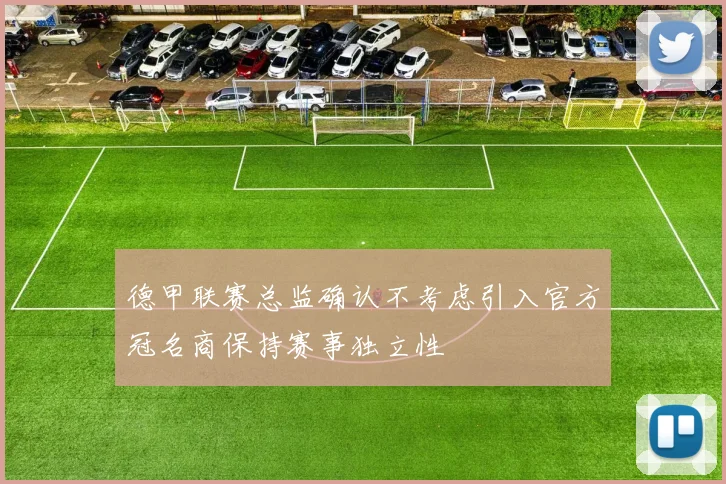 德甲联赛总监确认不考虑引入官方冠名商保持赛事独立性