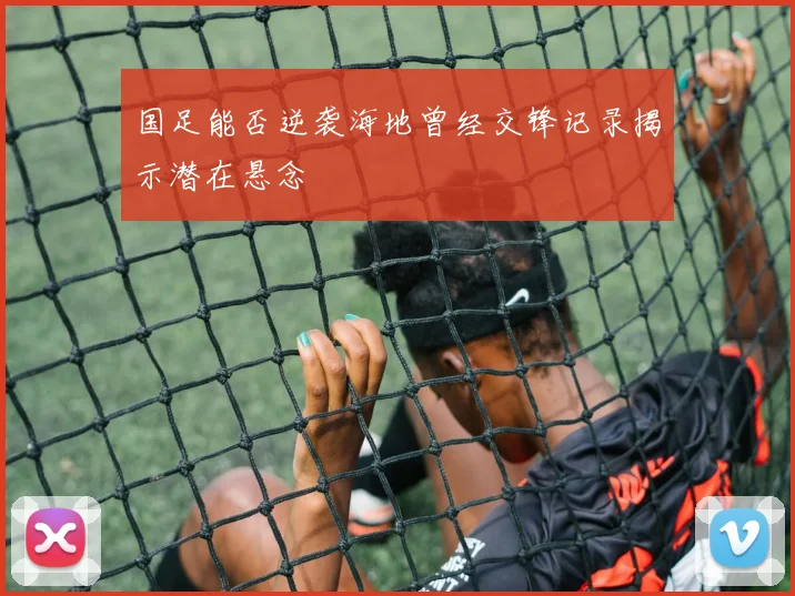 国足能否逆袭海地曾经交锋记录揭示潜在悬念