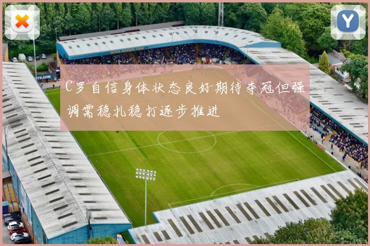 C罗自信身体状态良好期待夺冠但强调需稳扎稳打逐步推进