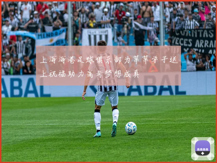 上海海港足球俱乐部为莘莘学子送上祝福助力高考梦想成真