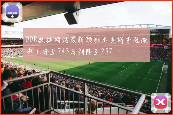 BBR数据网站最新预测尼克斯夺冠概率上升至743马刺降至257
