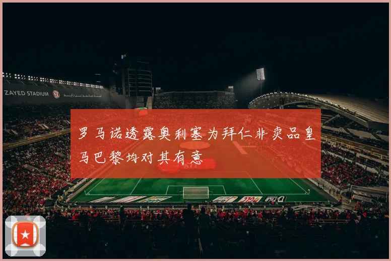 罗马诺透露奥利塞为拜仁非卖品皇马巴黎均对其有意