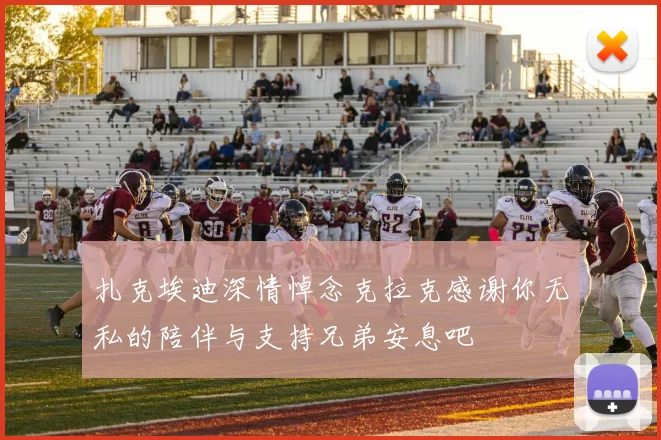 扎克埃迪深情悼念克拉克感谢你无私的陪伴与支持兄弟安息吧