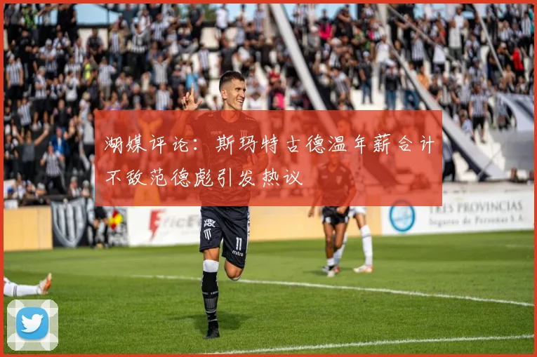 湖媒评论：斯玛特古德温年薪合计不敌范德彪引发热议